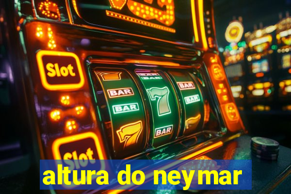 altura do neymar