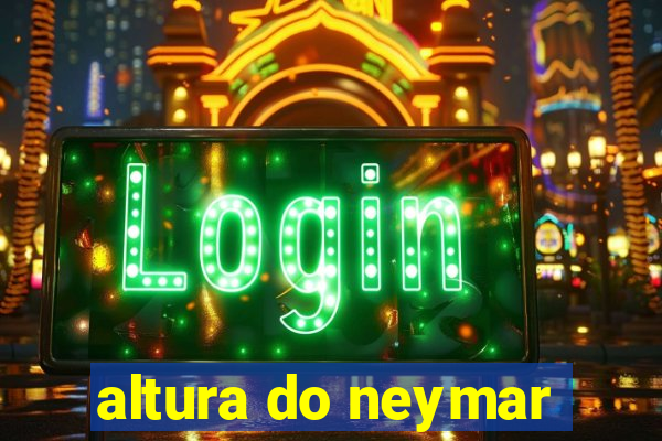 altura do neymar