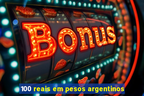 100 reais em pesos argentinos