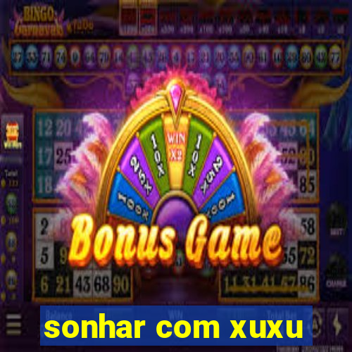 sonhar com xuxu