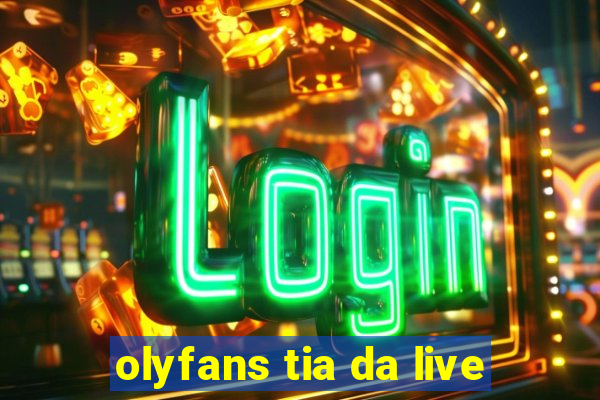 olyfans tia da live