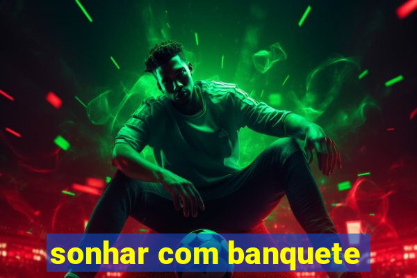 sonhar com banquete