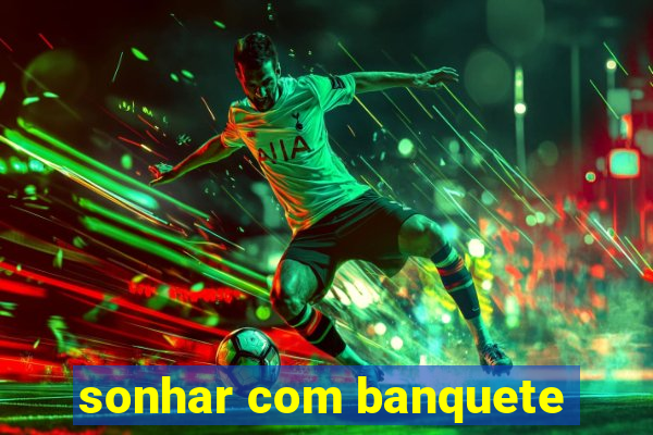 sonhar com banquete