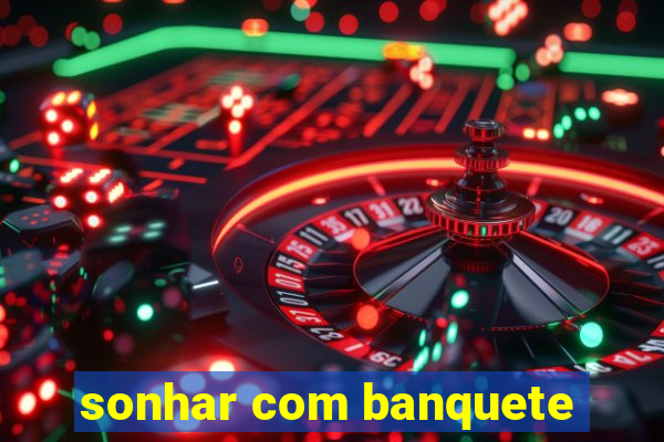 sonhar com banquete