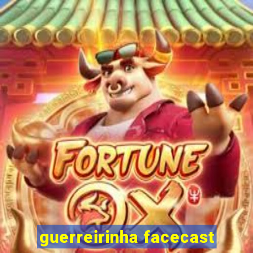 guerreirinha facecast