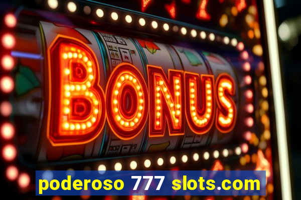 poderoso 777 slots.com