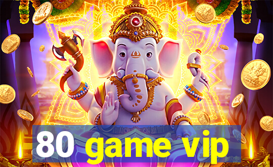 80 game vip