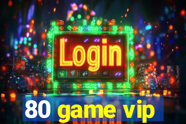 80 game vip