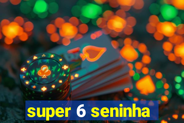 super 6 seninha