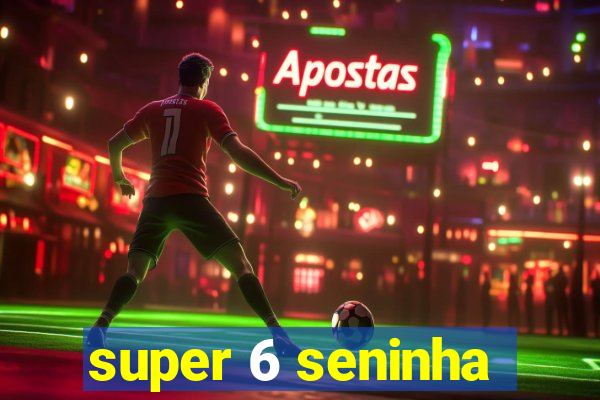 super 6 seninha