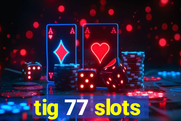 tig 77 slots