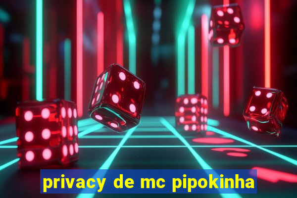 privacy de mc pipokinha