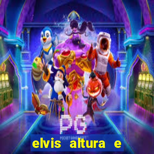 elvis altura e peso elvis bugalu altura e