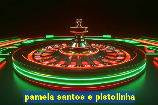 pamela santos e pistolinha