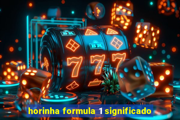 horinha formula 1 significado