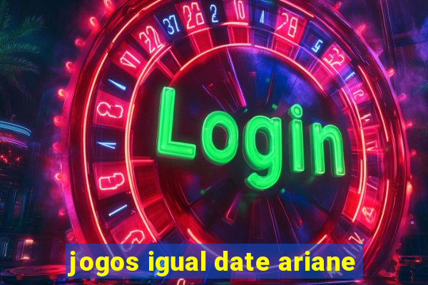 jogos igual date ariane