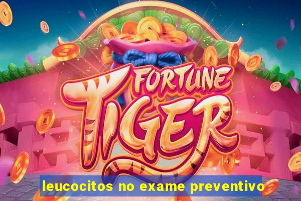 leucocitos no exame preventivo