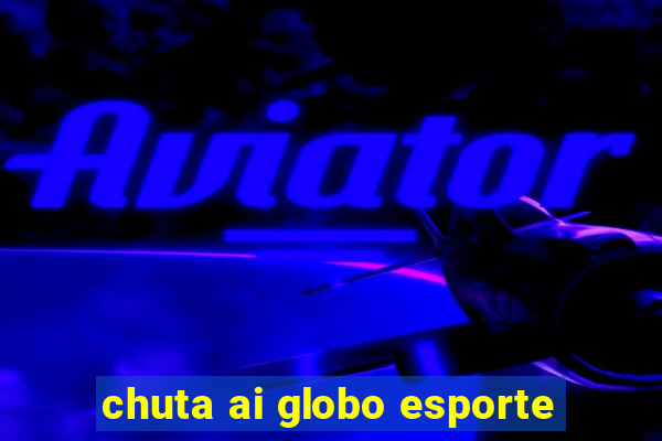 chuta ai globo esporte