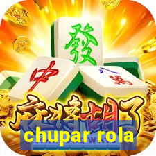 chupar rola