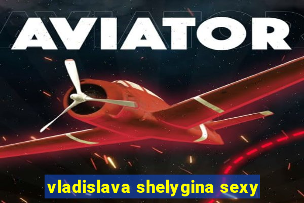 vladislava shelygina sexy