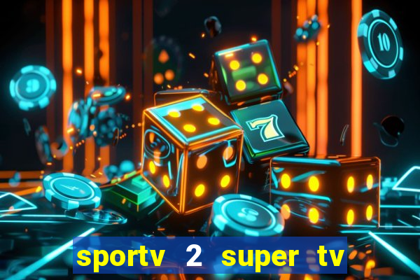 sportv 2 super tv ao vivo