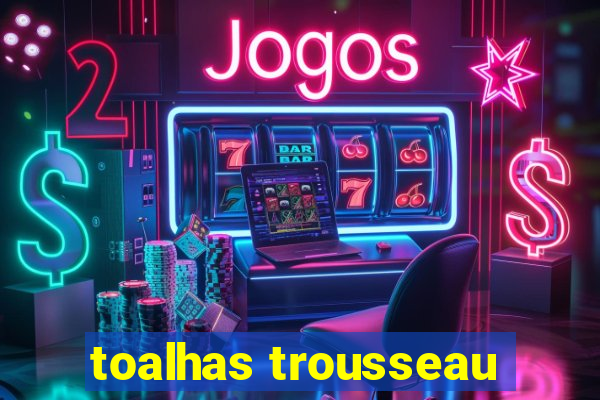 toalhas trousseau