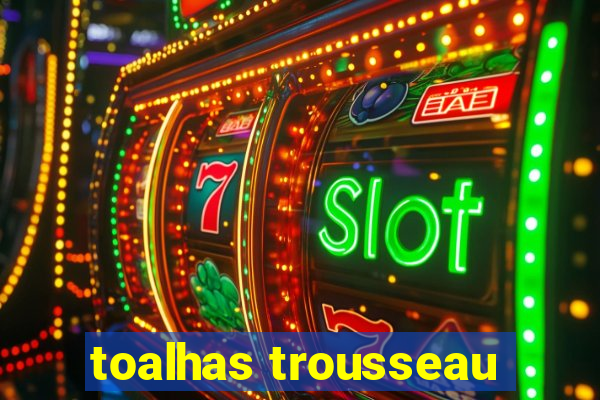 toalhas trousseau