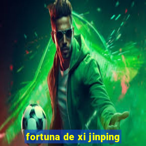 fortuna de xi jinping