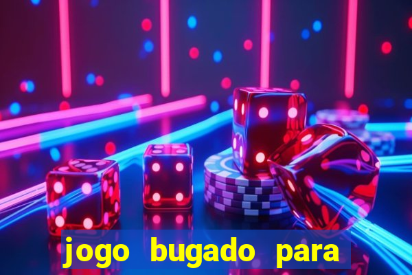 jogo bugado para ganhar dinheiro