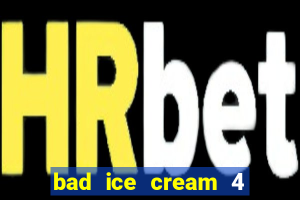 bad ice cream 4 click jogos