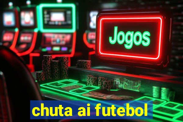 chuta ai futebol