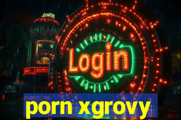 porn xgrovy