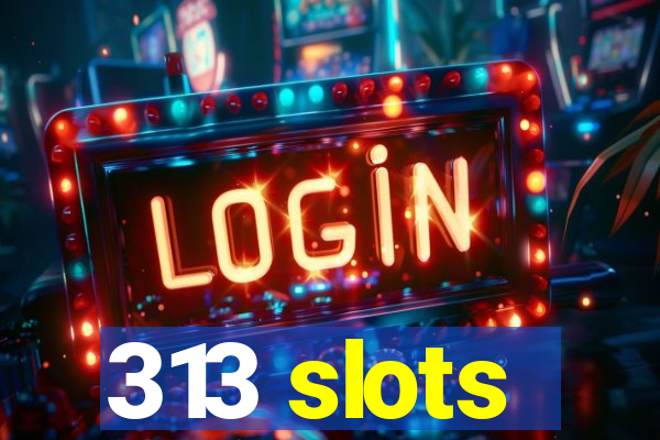 313 slots