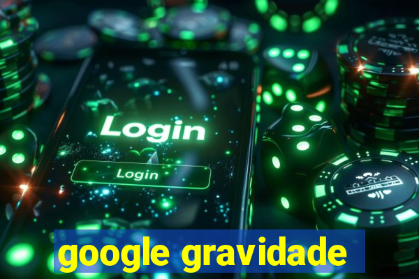 google gravidade