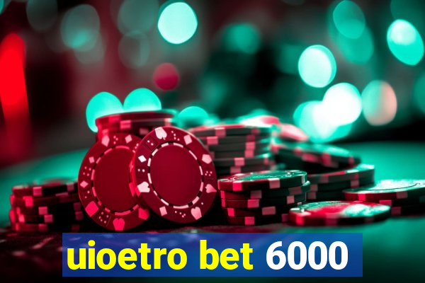 uioetro bet 6000