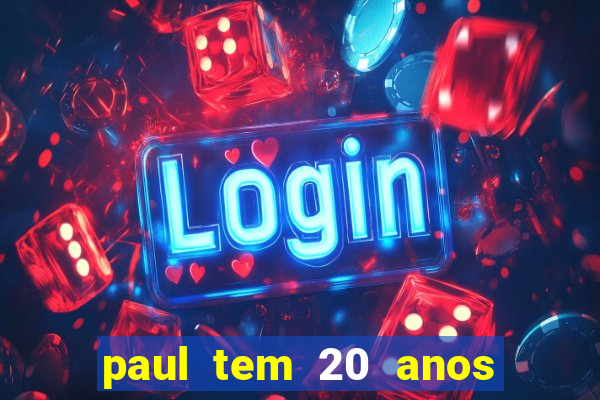 paul tem 20 anos de idade. a idade dele