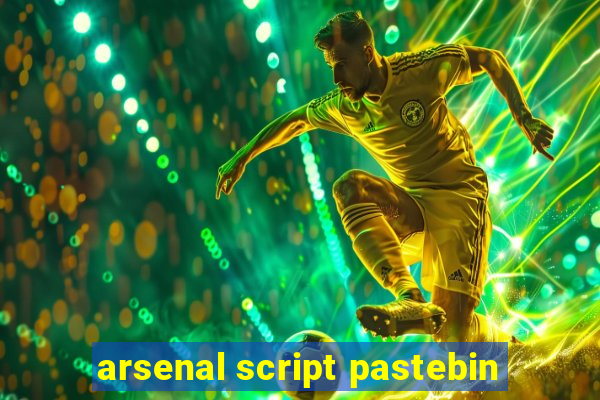 arsenal script pastebin