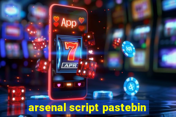 arsenal script pastebin