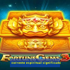 corrente espiritual significado