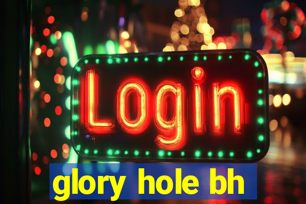 glory hole bh