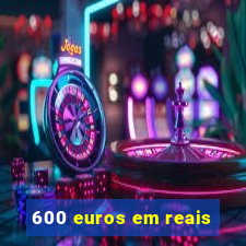 600 euros em reais