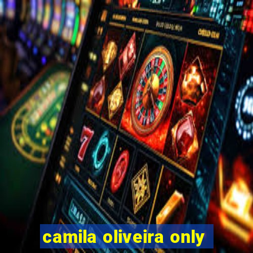 camila oliveira only