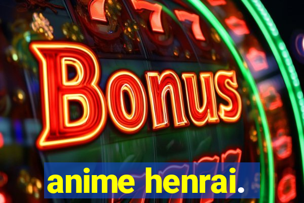 anime henrai.