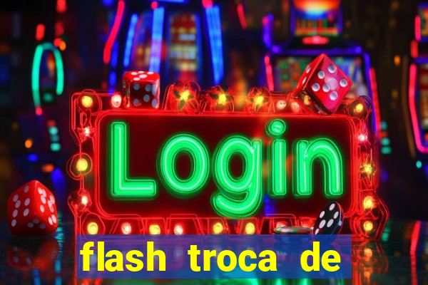 flash troca de corpo parte 2