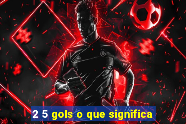 2 5 gols o que significa