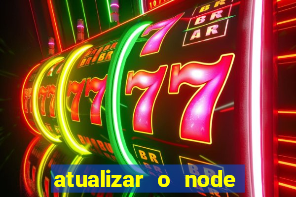 atualizar o node no windows