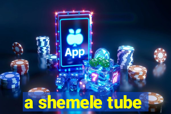 a shemele tube