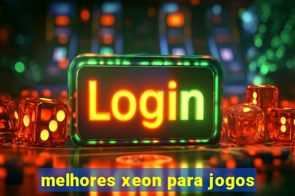 melhores xeon para jogos