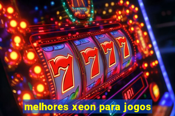 melhores xeon para jogos