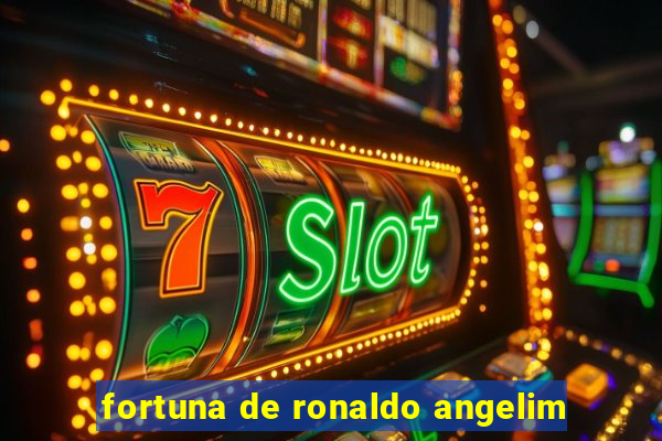 fortuna de ronaldo angelim